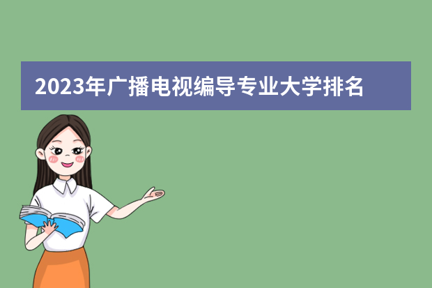 2023年广播电视编导专业大学排名排行榜 广播电视编导专业前十名大学名单